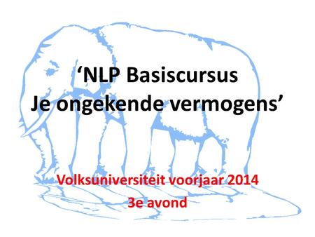 ‘NLP Basiscursus Je ongekende vermogens’ Volksuniversiteit voorjaar 2014 3e avond.