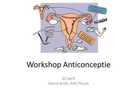 Workshop Anticonceptie 22 april Sanne Kroft, AVG Pluryn.