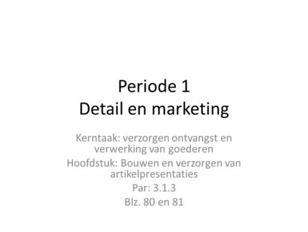 Periode 1 Detail en marketing Kerntaak: verzorgen ontvangst en verwerking van goederen Hoofdstuk: Bouwen en verzorgen van artikelpresentaties Par: 3.1.3.