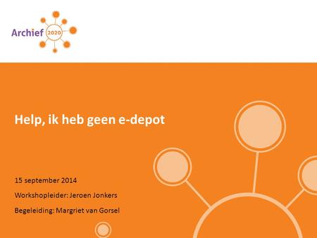 15 september 2014 Help, ik heb geen e-depot Workshopleider: Jeroen Jonkers Begeleiding: Margriet van Gorsel.