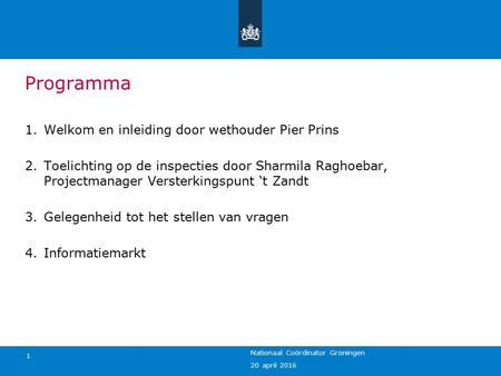 20 april 2016 Nationaal Coördinator Groningen 1 Programma 1.Welkom en inleiding door wethouder Pier Prins 2.Toelichting op de inspecties door Sharmila.