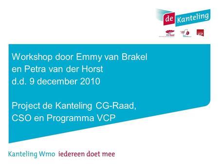 Workshop door Emmy van Brakel en Petra van der Horst d.d. 9 december 2010 Project de Kanteling CG-Raad, CSO en Programma VCP.
