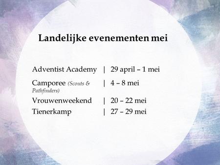 Adventist Academy|29 april – 1 mei Camporee (Scouts & Pathfinders) |4 – 8 mei Vrouwenweekend|20 – 22 mei Tienerkamp|27 – 29 mei Landelijke evenementen.
