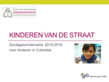 KINDEREN VAN DE STRAAT Zondagsscholenactie 2015-2016 voor kinderen in Colombia.