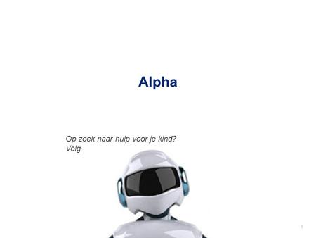 Op zoek naar hulp voor je kind? Volg 1 Alpha. De nood voor Alpha © Alpha2 Alpha wijst je de weg in de professionele dienstverlening voor kinderen.