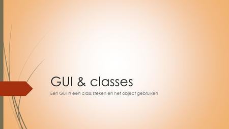 GUI & classes Een Gui in een class steken en het object gebruiken.