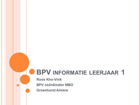 BPV INFORMATIE LEERJAAR 1 Roos Kho-Vink BPV coördinator MBO Groenhorst Almere.