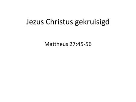Jezus Christus gekruisigd Mattheus 27:45-56. Mattheus 1:1-2:3 koningslijn (Jezus) getuigenis (12 discipelen) zending 28:20 3:1-4 Johannes doper kkrijk.