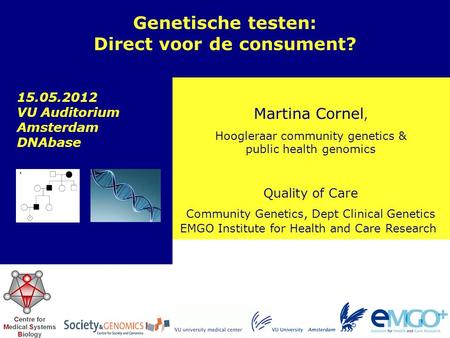 EMGO Institute for Health and Care Research Quality of Care Martina Cornel, Hoogleraar community genetics & public health genomics Genetische testen: Direct.