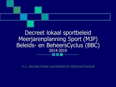 Decreet lokaal sportbeleid Meerjarenplanning Sport (MJP) Beleids- en BeheersCyclus (BBC) 2014-2019 i.f.v. decreet lokaal sportbeleid en bijhorend besluit.