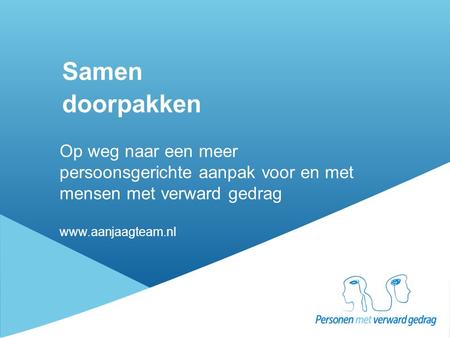 Samen doorpakken Op weg naar een meer persoonsgerichte aanpak voor en met mensen met verward gedrag www.aanjaagteam.nl.