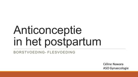 Anticonceptie in het postpartum BORSTVOEDING- FLESVOEDING Céline Nawara ASO Gynaecologie.