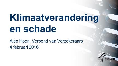 Klimaatverandering en schade Alex Hoen, Verbond van Verzekeraars 4 februari 2016.