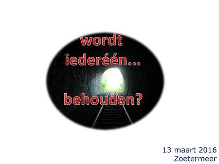 13 maart 2016 Zoetermeer. alverzoening is: alle mensen komen na hun dood bij God terecht... 1.