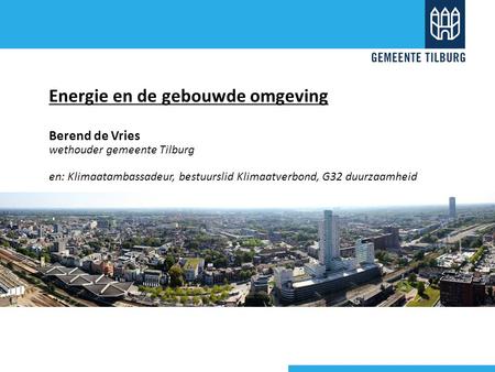 Energie en de gebouwde omgeving Berend de Vries wethouder gemeente Tilburg en: Klimaatambassadeur, bestuurslid Klimaatverbond, G32 duurzaamheid.