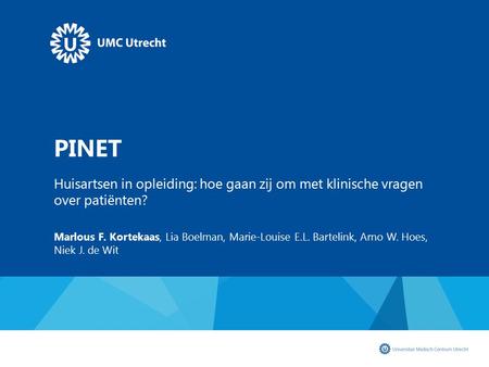 PINET Huisartsen in opleiding: hoe gaan zij om met klinische vragen over patiënten? Marlous F. Kortekaas, Lia Boelman, Marie-Louise E.L. Bartelink, Arno.