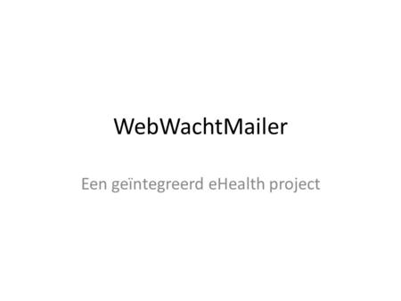 WebWachtMailer Een geïntegreerd eHealth project. Inhoud Webtoepassing Privacywetgeving eHealth webservices Demonstratie.