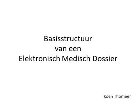 Basisstructuur van een Elektronisch Medisch Dossier Koen Thomeer.
