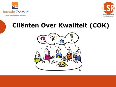 Cliënten Over Kwaliteit (COK). Over het LSR Het LSR, landelijk steunpunt (mede)zeggenschap Koepelorganisatie voor cliëntenraden Kwaliteitsonderzoek, training,