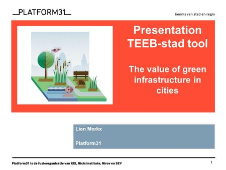 1 functie Presentation TEEB-stad tool The value of green infrastructure in cities Lian Merkx Platform31.