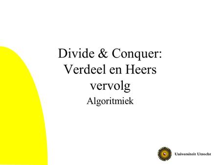 Divide & Conquer: Verdeel en Heers vervolg Algoritmiek.