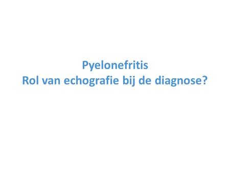 Pyelonefritis Rol van echografie bij de diagnose?.