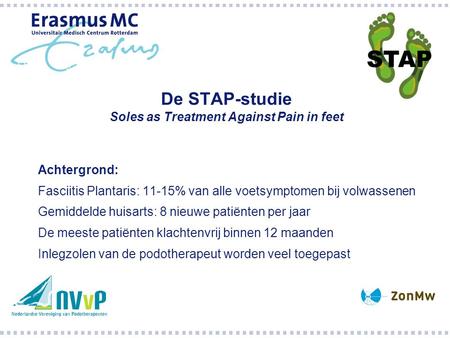 De STAP-studie Soles as Treatment Against Pain in feet Achtergrond: Fasciitis Plantaris: 11-15% van alle voetsymptomen bij volwassenen Gemiddelde huisarts: