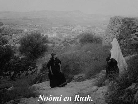 Noömi en Ruth.. In de tijd dat de rechters het volk leidden, brak er een hongersnood uit in het land. Elimelech trok daarom met zijn vrouw Noömi en zijn.