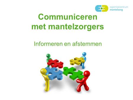 Communiceren met mantelzorgers Informeren en afstemmen.