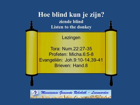 Hoe blind kun je zijn? ziende blind Listen to the donkey Lezingen Tora: Num.22:27-35 Profeten: Micha.6:5-8 Evangeliën: Joh.9:10-14,39-41 Brieven: Hand.8.