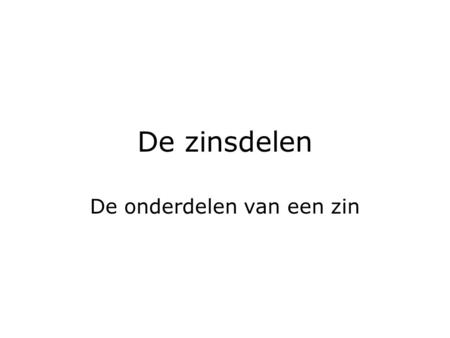 De zinsdelen De onderdelen van een zin. Zinsdelen  Het onderwerp  Het gezegde  Het lijdend voorwerp  Het meewerkend voorwerp  Het voorzetselvoorwerp.