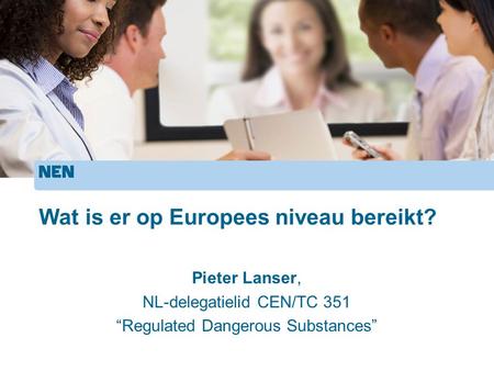 Wat is er op Europees niveau bereikt? Pieter Lanser, NL-delegatielid CEN/TC 351 “Regulated Dangerous Substances”