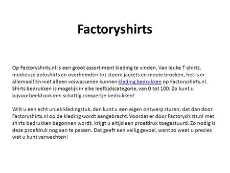 Factoryshirts Op Factoryshirts.nl is een groot assortiment kleding te vinden. Van leuke T-shirts, modieuze poloshirts en overhemden tot stoere jackets.