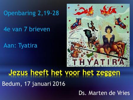 Openbaring 2,19-28 4e van 7 brieven Aan: Tyatira Bedum, 17 januari 2016 Ds. Marten de Vries.