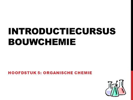 INTRODUCTIECURSUS BOUWCHEMIE HOOFDSTUK 5: ORGANISCHE CHEMIE.