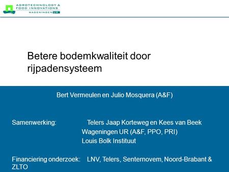 Betere bodemkwaliteit door rijpadensysteem Bert Vermeulen en Julio Mosquera (A&F) Samenwerking: Telers Jaap Korteweg en Kees van Beek Wageningen UR (A&F,