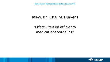 Symposium Medicatiebeoordeling 30 juni 2016 Mevr. Dr. K.P.G.M. Hurkens ‘Effectiviteit en efficiency medicatiebeoordeling.’
