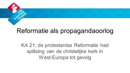 Reformatie als propagandaoorlog KA 21: de protestantse Reformatie had splitsing van de christelijke kerk in West-Europa tot gevolg.
