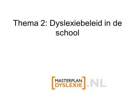 Thema 2: Dyslexiebeleid in de school. Waarom dyslexiebeleid? Helderheid over te bieden ondersteuning aan leerlingen Helderheid over de taak van de docent.
