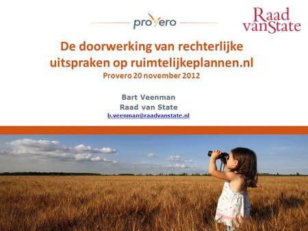 De doorwerking van rechterlijke uitspraken op ruimtelijkeplannen.nl Provero 20 november 2012 Bart Veenman Raad van State