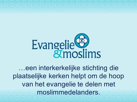 …een interkerkelijke stichting die plaatselijke kerken helpt om de hoop van het evangelie te delen met moslimmedelanders.