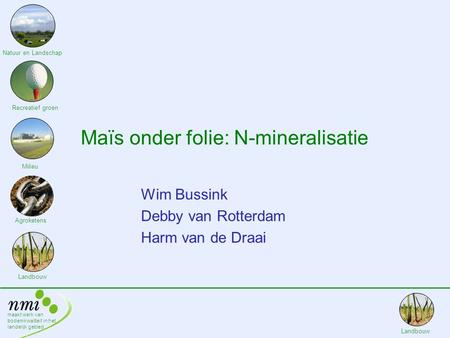 Maakt werk van bodemkwaliteit in het landelijk gebied Landbouw Maïs onder folie: N-mineralisatie Wim Bussink Debby van Rotterdam Harm van de Draai Natuur.