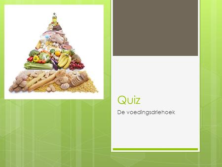 Quiz De voedingsdriehoek. 1. Welke groep uit de voedingsdriehoek heb je eigenlijk niet nodig?  A) Lichaamsbeweging  B) Groenten en fruit  C) De restgroep.