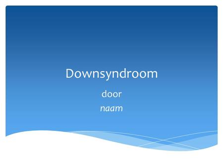 Downsyndroom door naam. *Vandaag houd ik een spreekbeurt. *Het gaat over mijzelf. *Want het gaat over Downsyndroom. Spreekbeurt.