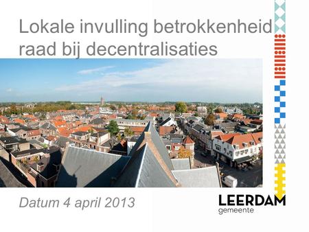 Lokale invulling betrokkenheid raad bij decentralisaties Datum 4 april 2013.