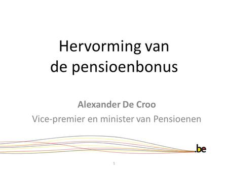 Hervorming van de pensioenbonus Alexander De Croo Vice-premier en minister van Pensioenen 1.