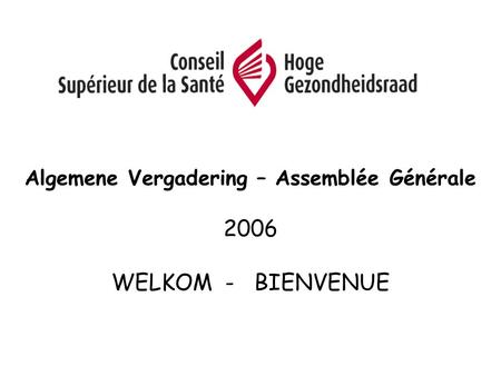 Algemene Vergadering – Assemblée Générale 2006 WELKOM - BIENVENUE.