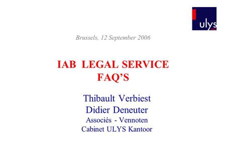 IAB LEGAL SERVICE FAQS Thibault Verbiest Didier Deneuter Associés - Vennoten Cabinet ULYS Kantoor Brussels, 12 September 2006.