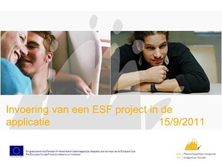 Invoering van een ESF project in de applicatie 15/9/2011 Programmatorische Federale Overheidsdienst Maatschappelijke Integratie, met de steun van de Europese.