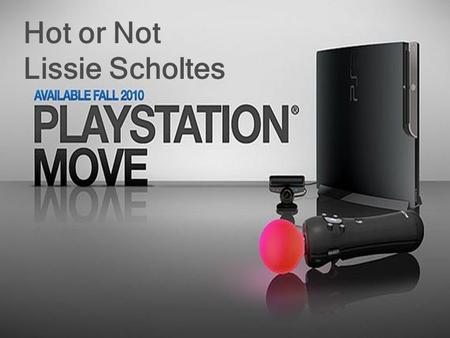 Hot or Not Lissie Scholtes. Playstation Move Playstation Move komt uit in de herfst 2010 Door middel van 2 controllers met een lichtballetje er aan kan.